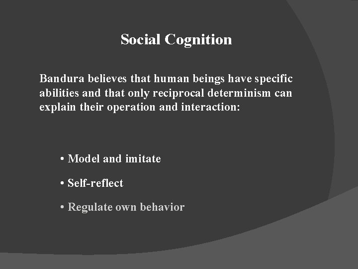 Social Cognition Bandura believes that human beings have specific abilities and that only reciprocal