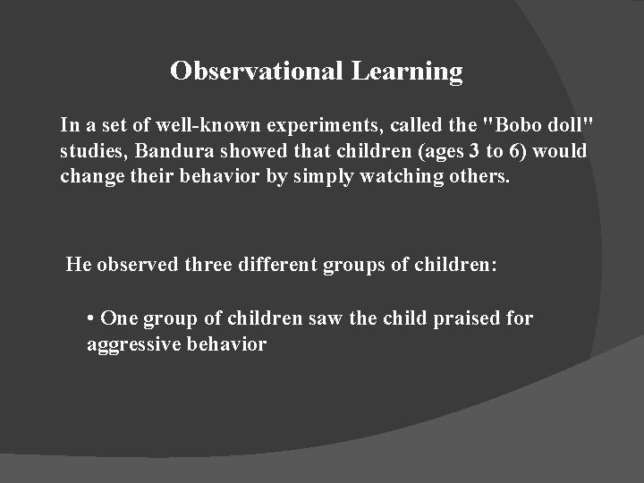 Observational Learning In a set of well-known experiments, called the "Bobo doll" studies, Bandura