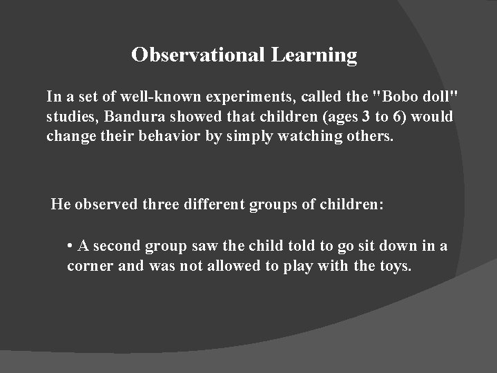 Observational Learning In a set of well-known experiments, called the "Bobo doll" studies, Bandura