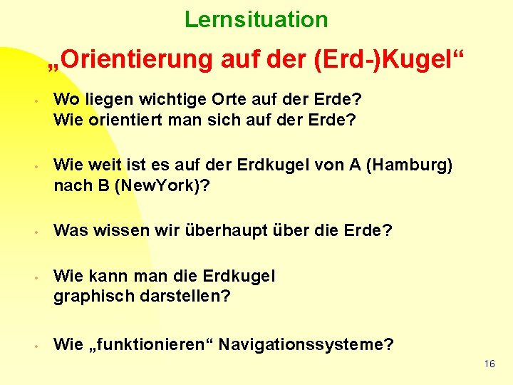 Lernsituation „Orientierung auf der (Erd-)Kugel“ • • • Wo liegen wichtige Orte auf der