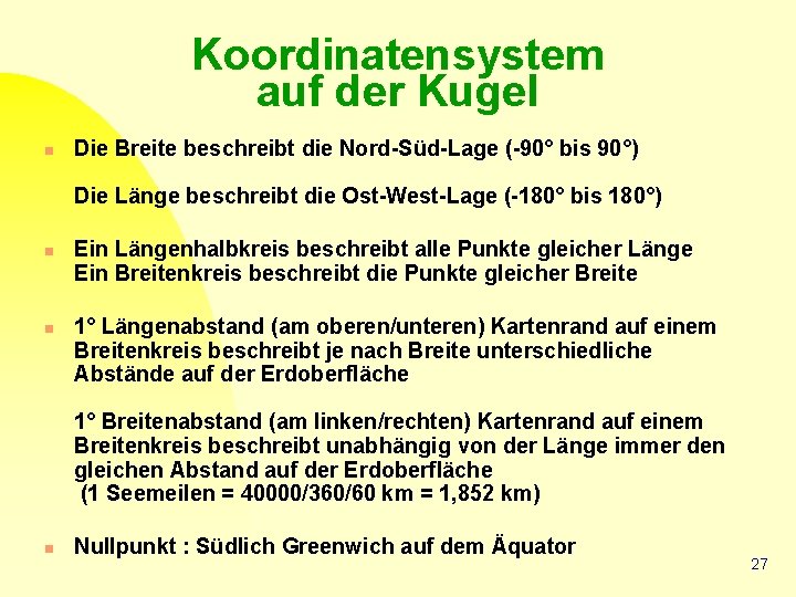 Koordinatensystem auf der Kugel n Die Breite beschreibt die Nord-Süd-Lage (-90° bis 90°) Die