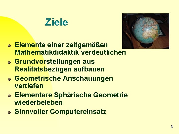Ziele Elemente einer zeitgemäßen Mathematikdidaktik verdeutlichen Grundvorstellungen aus Realitätsbezügen aufbauen Geometrische Anschauungen vertiefen Elementare
