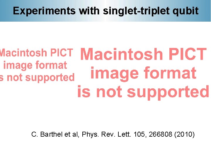 Experiments with singlet-triplet qubit C. Barthel et al, Phys. Rev. Lett. 105, 266808 (2010)