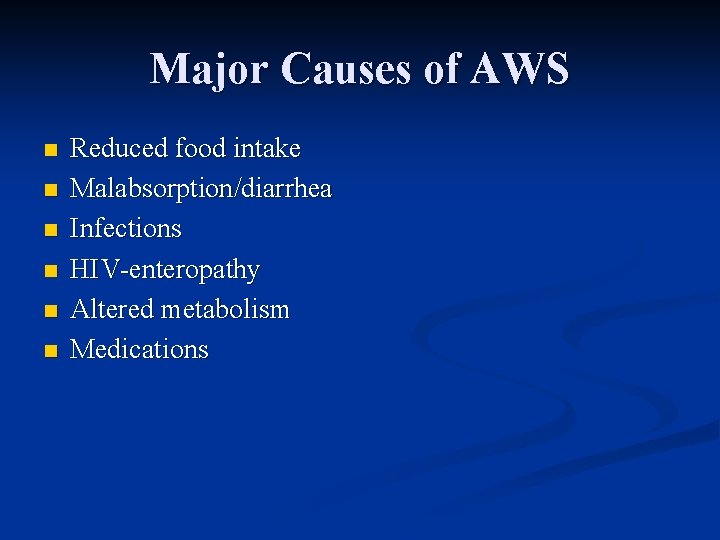 Major Causes of AWS n n n Reduced food intake Malabsorption/diarrhea Infections HIV-enteropathy Altered
