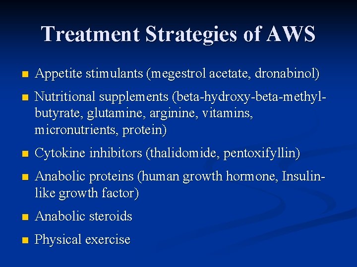 Treatment Strategies of AWS n Appetite stimulants (megestrol acetate, dronabinol) n Nutritional supplements (beta-hydroxy-beta-methylbutyrate,