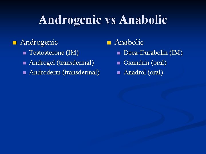 Androgenic vs Anabolic n Androgenic n n n Testosterone (IM) Androgel (transdermal) Androderm (transdermal)