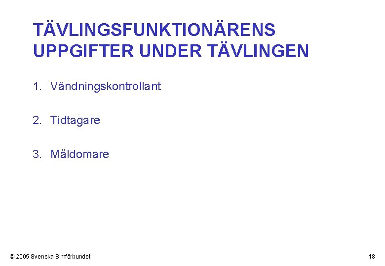 TÄVLINGSFUNKTIONÄRENS UPPGIFTER UNDER TÄVLINGEN 1. Vändningskontrollant 2. Tidtagare 3. Måldomare © 2005 Svenska Simförbundet