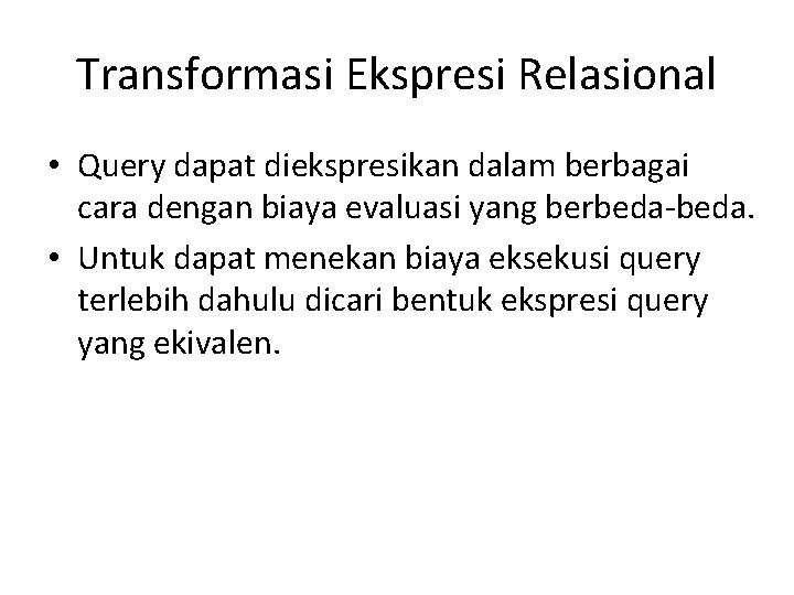 Transformasi Ekspresi Relasional • Query dapat diekspresikan dalam berbagai cara dengan biaya evaluasi yang