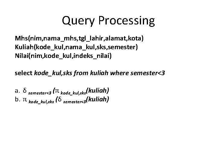 Query Processing Mhs(nim, nama_mhs, tgl_lahir, alamat, kota) Kuliah(kode_kul, nama_kul, sks, semester) Nilai(nim, kode_kul, indeks_nilai)