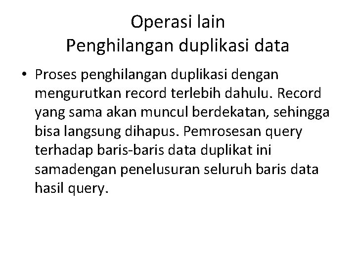 Operasi lain Penghilangan duplikasi data • Proses penghilangan duplikasi dengan mengurutkan record terlebih dahulu.