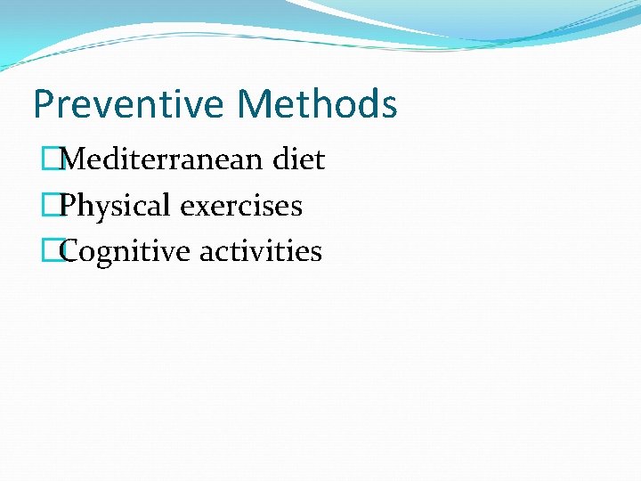 Preventive Methods �Mediterranean diet �Physical exercises �Cognitive activities 