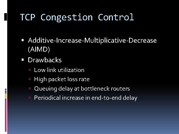 TCP Congestion Control Additive-Increase-Multiplicative-Decrease (AIMD) Drawbacks Low link utilization High packet loss rate Queuing