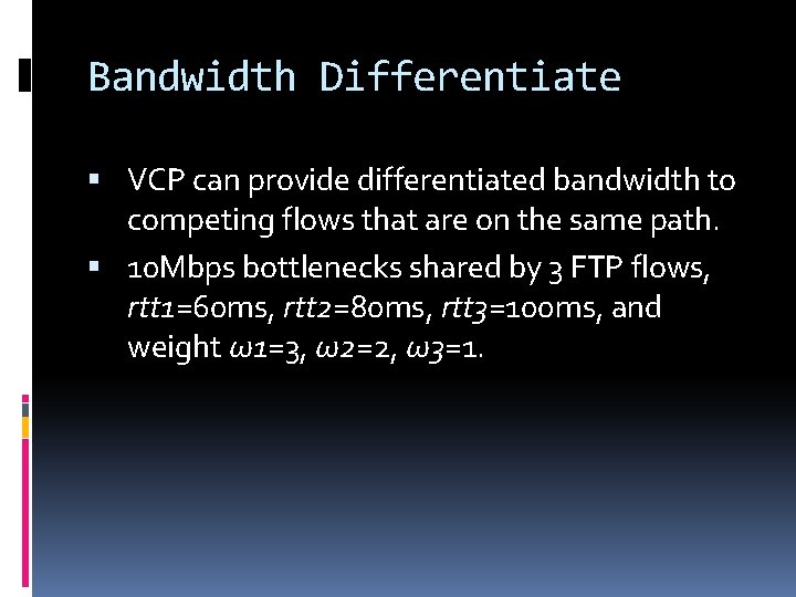 Bandwidth Differentiate VCP can provide differentiated bandwidth to competing flows that are on the