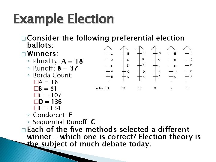 Example Election � Consider ballots: � Winners: the following preferential election ◦ Plurality: A