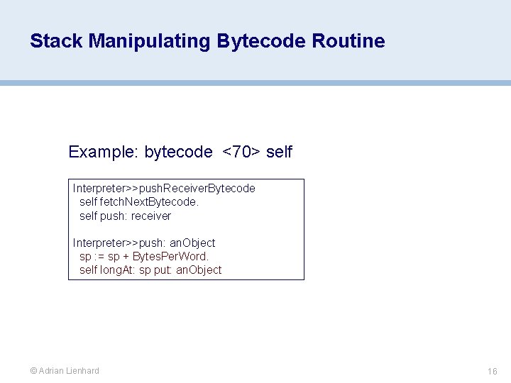 Stack Manipulating Bytecode Routine Example: bytecode <70> self Interpreter>>push. Receiver. Bytecode self fetch. Next.