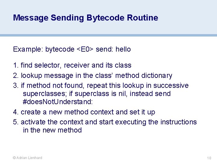 Message Sending Bytecode Routine Example: bytecode <E 0> send: hello 1. find selector, receiver