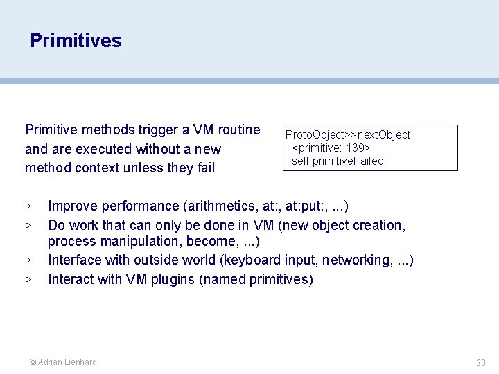 Primitives Primitive methods trigger a VM routine and are executed without a new method