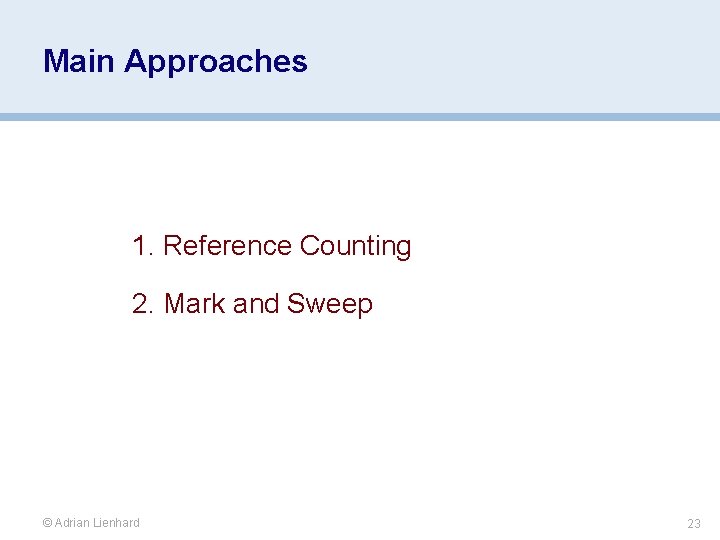 Main Approaches 1. Reference Counting 2. Mark and Sweep © Adrian Lienhard 23 