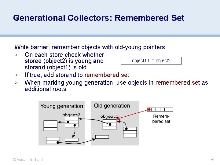 Generational Collectors: Remembered Set Write barrier: remember objects with old-young pointers: > On each