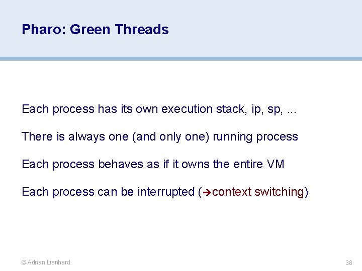 Pharo: Green Threads Each process has its own execution stack, ip, sp, . .