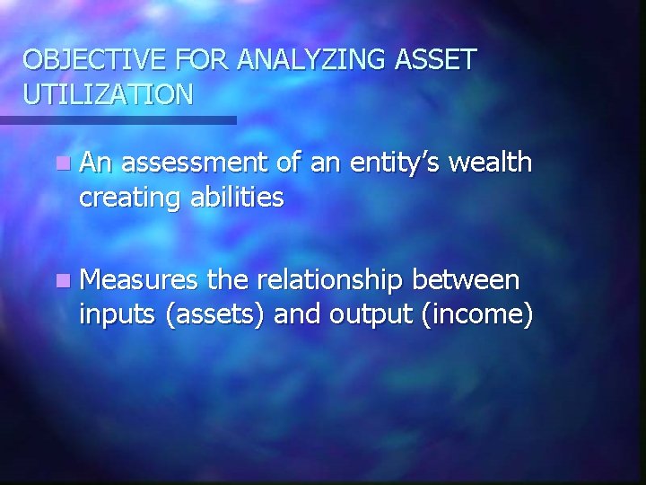 OBJECTIVE FOR ANALYZING ASSET UTILIZATION n An assessment of an entity’s wealth creating abilities