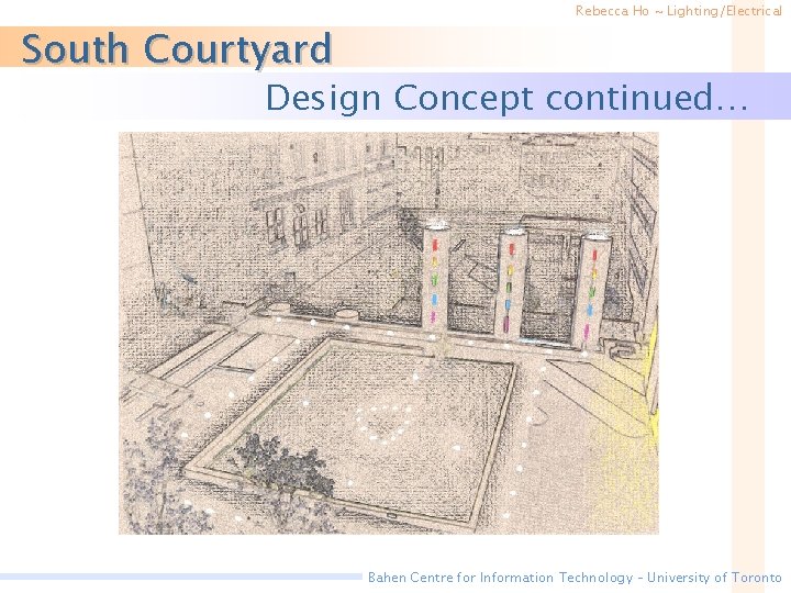 South Courtyard Rebecca Ho ~ Lighting/Electrical Design Concept continued… Bahen Centre for Information Technology