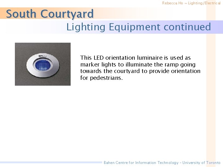 South Courtyard Rebecca Ho ~ Lighting/Electrical Lighting Equipment continued This LED orientation luminaire is