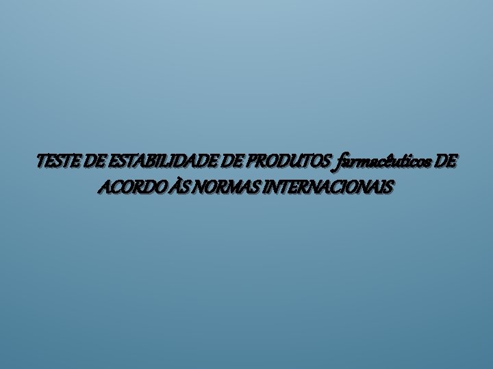 TESTE DE ESTABILIDADE DE PRODUTOS farmacêuticos DE ACORDO ÀS NORMAS INTERNACIONAIS 