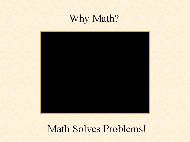 Why Math? Math Solves Problems! 