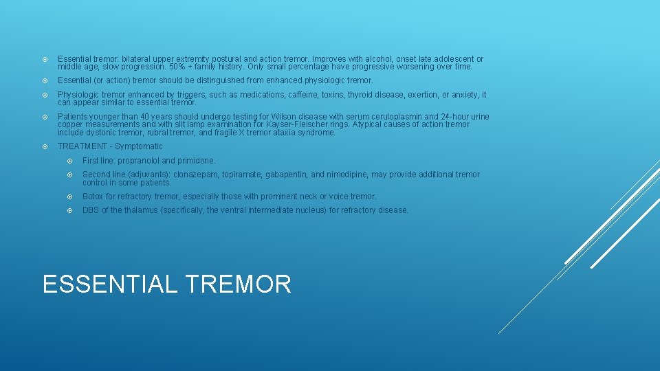  Essential tremor: bilateral upper extremity postural and action tremor. Improves with alcohol, onset
