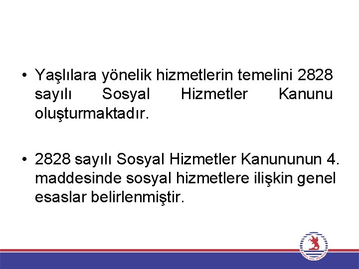  • Yaşlılara yönelik hizmetlerin temelini 2828 sayılı Sosyal Hizmetler Kanunu oluşturmaktadır. • 2828