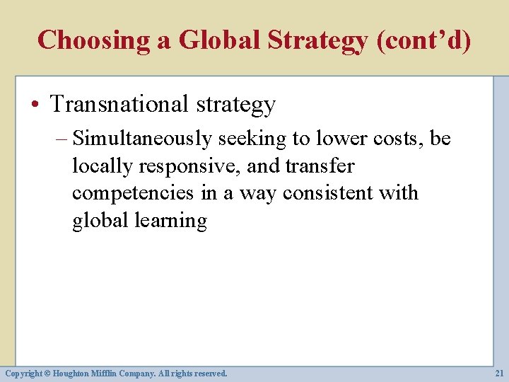 Choosing a Global Strategy (cont’d) • Transnational strategy – Simultaneously seeking to lower costs,