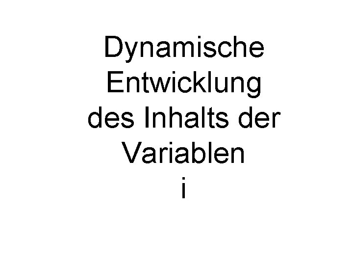 Dynamische Entwicklung des Inhalts der Variablen i 