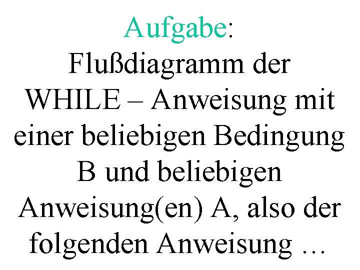 Aufgabe: Flußdiagramm der WHILE – Anweisung mit einer beliebigen Bedingung B und beliebigen Anweisung(en)
