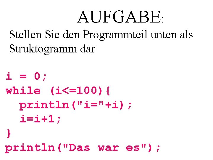 AUFGABE: Stellen Sie den Programmteil unten als Struktogramm dar i = 0; while (i<=100){