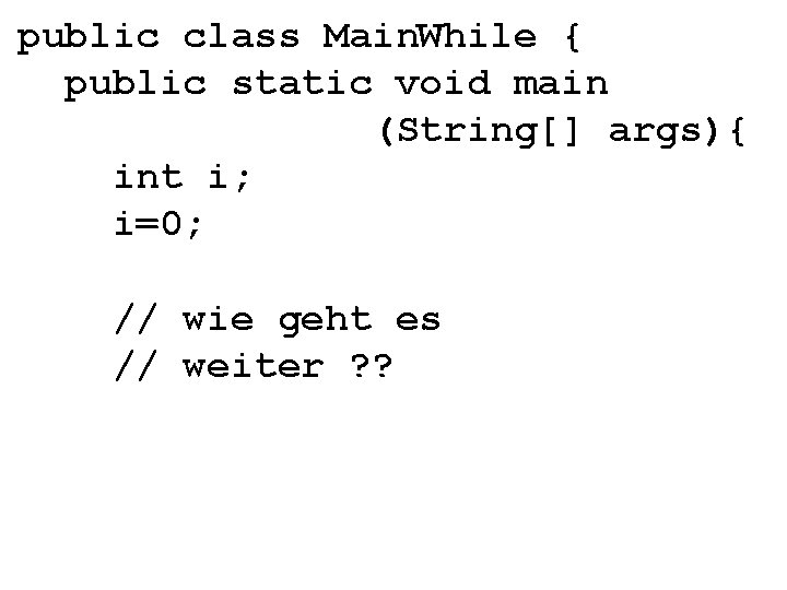 public class Main. While { public static void main (String[] args){ int i; i=0;