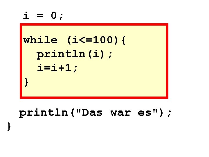 i = 0; while (i<=100){ println(i); i=i+1; } println("Das war es"); } 
