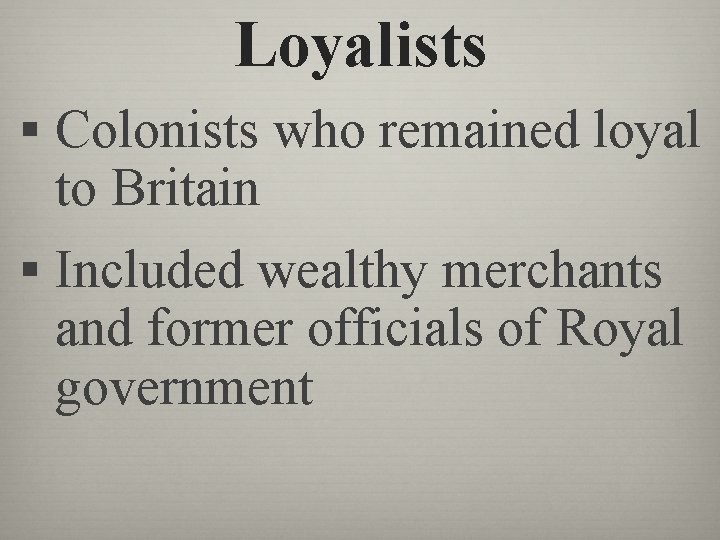 Loyalists § Colonists who remained loyal to Britain § Included wealthy merchants and former