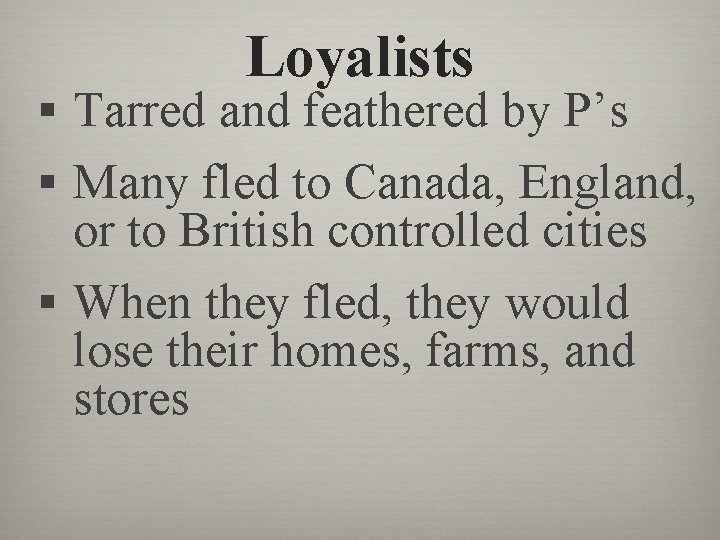 Loyalists § Tarred and feathered by P’s § Many fled to Canada, England, or