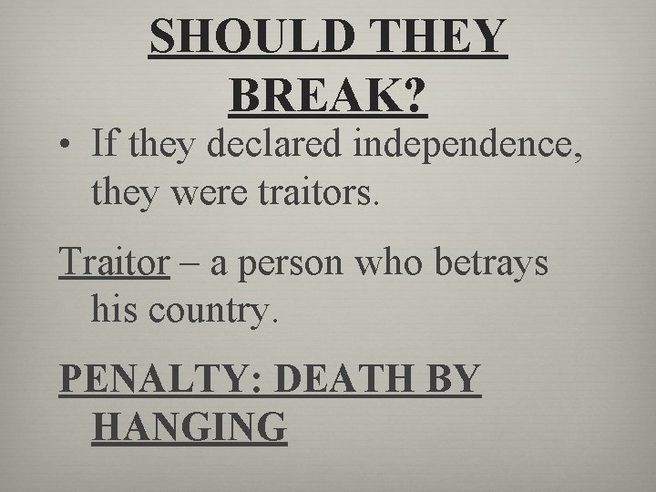 SHOULD THEY BREAK? • If they declared independence, they were traitors. Traitor – a