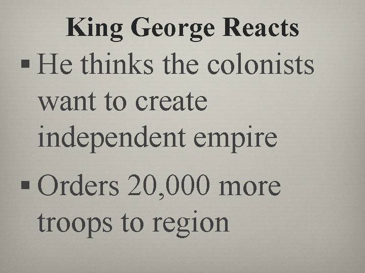 King George Reacts § He thinks the colonists want to create independent empire §