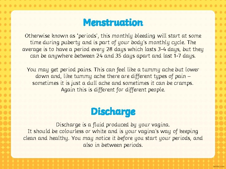 Menstruation Otherwise known as ‘periods’, this monthly bleeding will start at some time during