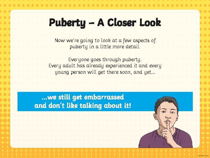 Puberty – A Closer Look Now we’re going to look at a few aspects