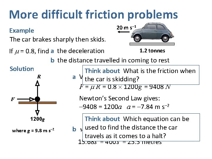 More difficult friction problems Example The car brakes sharply then skids. 20 m s–