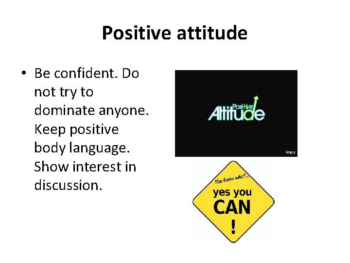 Positive attitude • Be confident. Do not try to dominate anyone. Keep positive body