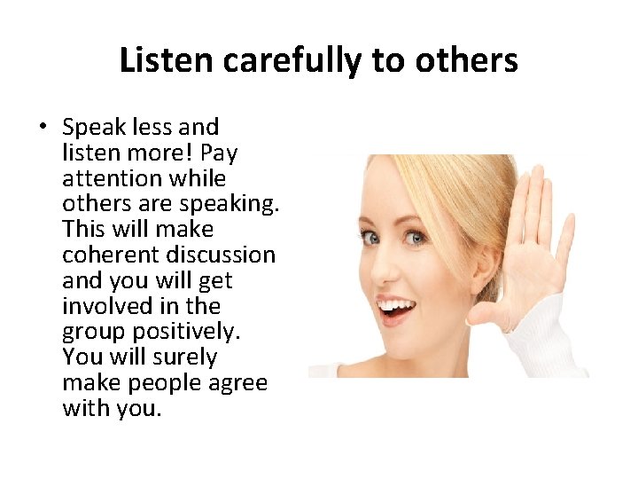 Listen carefully to others • Speak less and listen more! Pay attention while others