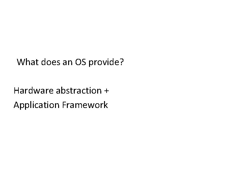 What does an OS provide? Hardware abstraction + Application Framework 