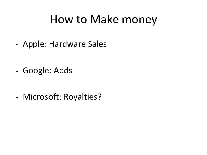 How to Make money • Apple: Hardware Sales • Google: Adds • Microsoft: Royalties?