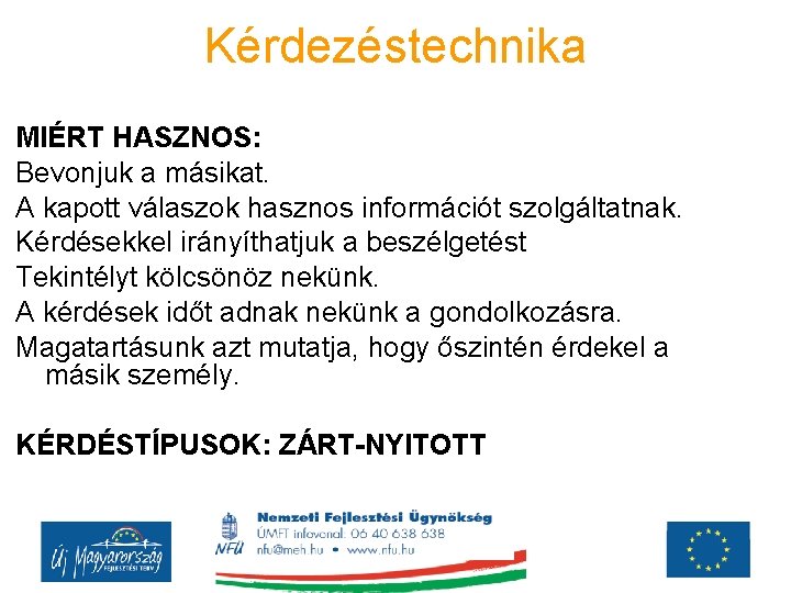 Kérdezéstechnika MIÉRT HASZNOS: Bevonjuk a másikat. A kapott válaszok hasznos információt szolgáltatnak. Kérdésekkel irányíthatjuk