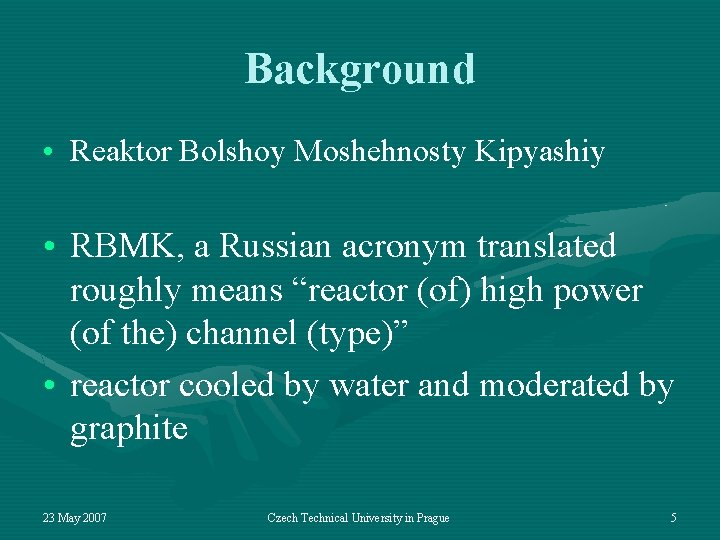 Background • Reaktor Bolshoy Moshehnosty Kipyashiy • RBMK, a Russian acronym translated roughly means